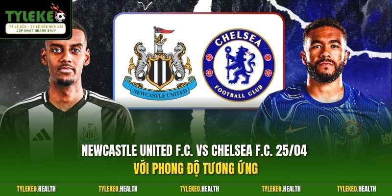 Newcastle United F.C. vs Chelsea F.C. 25/04 với phong độ tương ứng