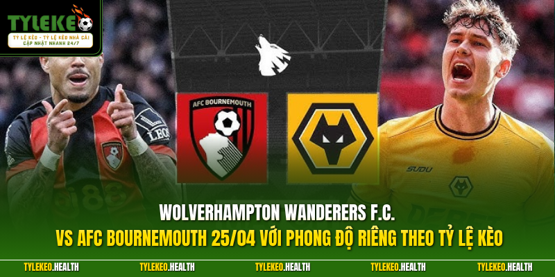 Wolverhampton Wanderers F.C. vs AFC Bournemouth 25/04 với phong độ riêng theo Tỷ Lệ Kèo